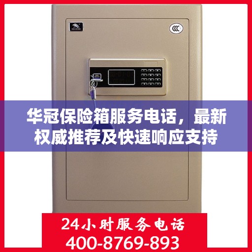 华冠保险箱服务电话，最新权威推荐及快速响应支持