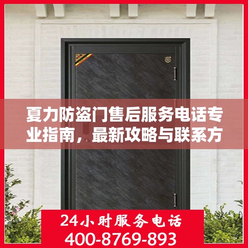 夏力防盗门售后服务电话专业指南，最新攻略与联系方式揭秘