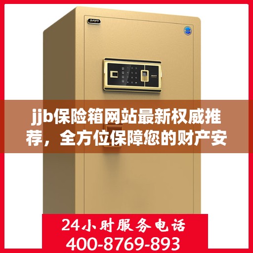jjb保险箱网站最新权威推荐，全方位保障您的财产安全