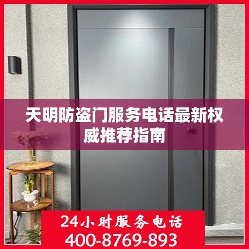 天明防盗门服务电话最新权威推荐指南