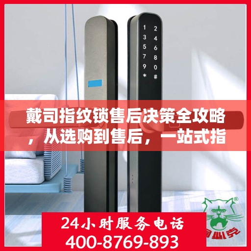 戴司指纹锁售后决策全攻略，从选购到售后，一站式指南帮助您无忧选择！