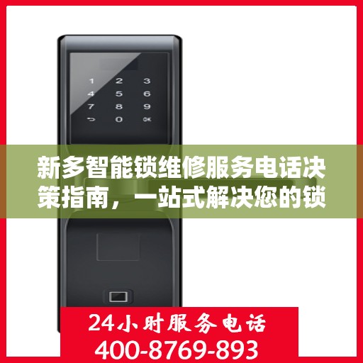 新多智能锁维修服务电话决策指南，一站式解决您的锁具问题