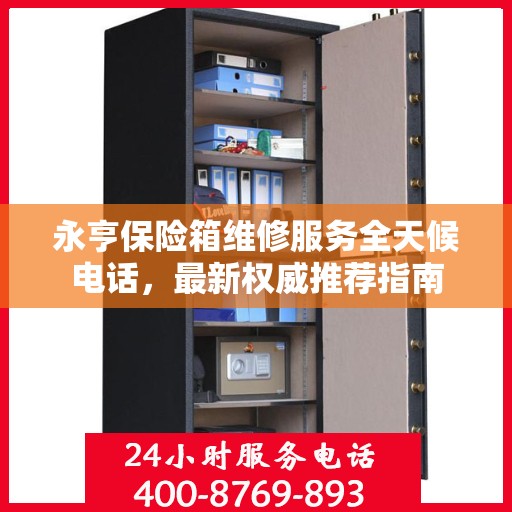 永亨保险箱维修服务全天候电话，最新权威推荐指南