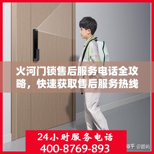 火河门锁售后服务电话全攻略，快速获取售后服务热线