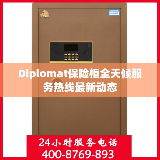 Diplomat保险柜全天候服务热线最新动态