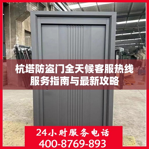 杭塔防盗门全天候客服热线服务指南与最新攻略
