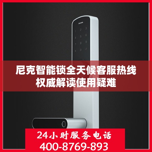 尼克智能锁全天候客服热线权威解读使用疑难