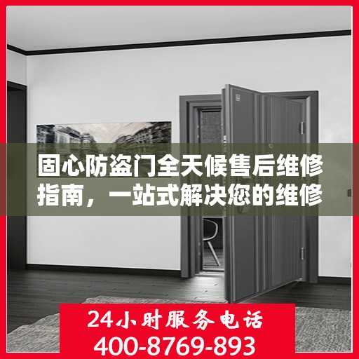 固心防盗门全天候售后维修指南，一站式解决您的维修电话疑问