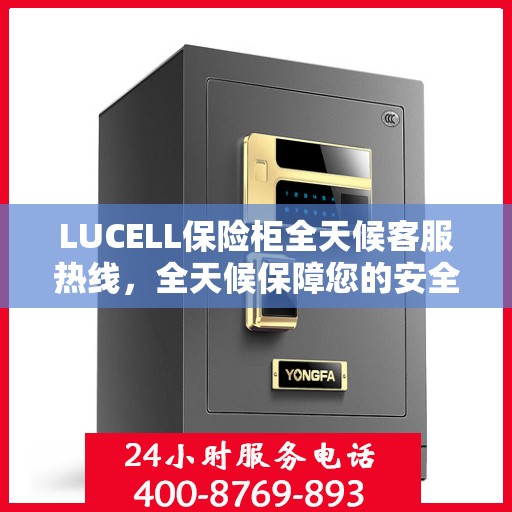LUCELL保险柜全天候客服热线，全天候保障您的安全需求