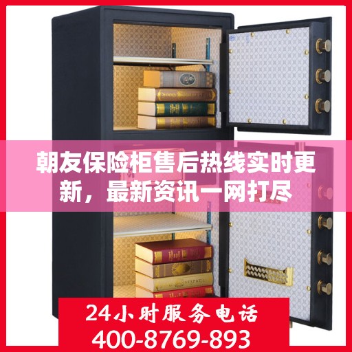 朝友保险柜售后热线实时更新，最新资讯一网打尽