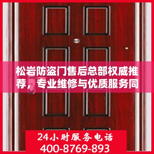 松岩防盗门售后总部权威推荐，专业维修与优质服务同步升级