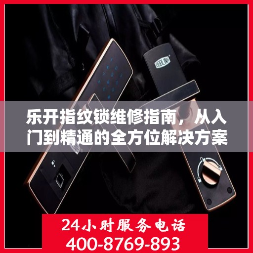 乐开指纹锁维修指南，从入门到精通的全方位解决方案