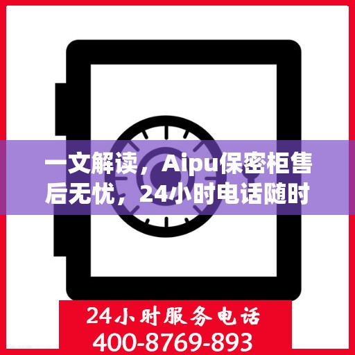 一文解读，Aipu保密柜售后无忧，24小时电话随时解答！