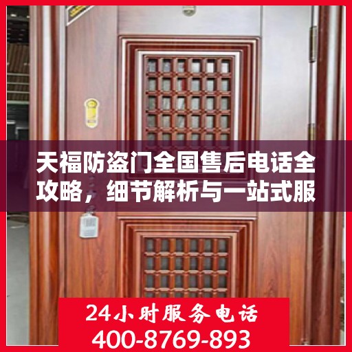 天福防盗门全国售后电话全攻略，细节解析与一站式服务体验