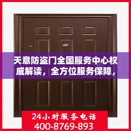 天意防盗门全国服务中心权威解读，全方位服务保障，守护您的安全之门