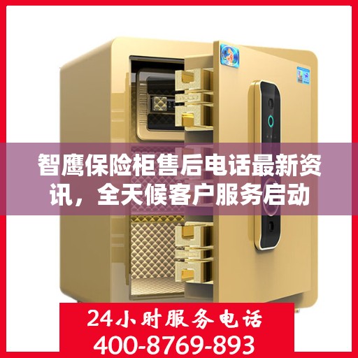 智鹰保险柜售后电话最新资讯，全天候客户服务启动