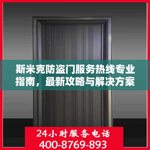 斯米克防盗门服务热线专业指南，最新攻略与解决方案