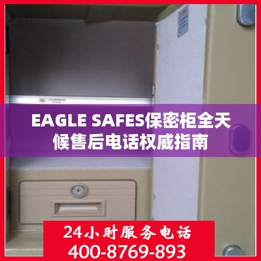 EAGLE SAFES保密柜全天候售后电话权威指南