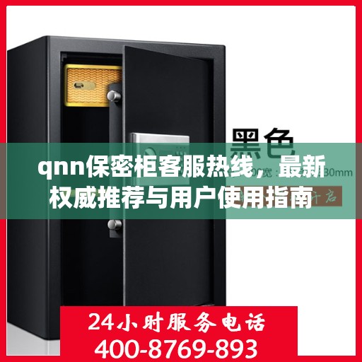 qnn保密柜客服热线，最新权威推荐与用户使用指南