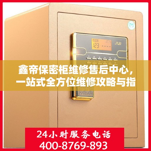 鑫帝保密柜维修售后中心，一站式全方位维修攻略与指南