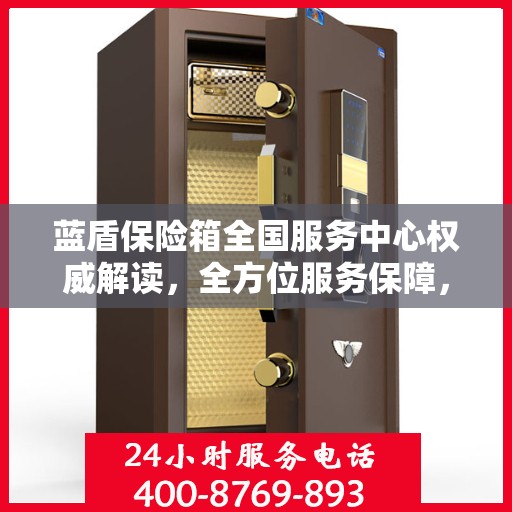 蓝盾保险箱全国服务中心权威解读，全方位服务保障，让您无忧！