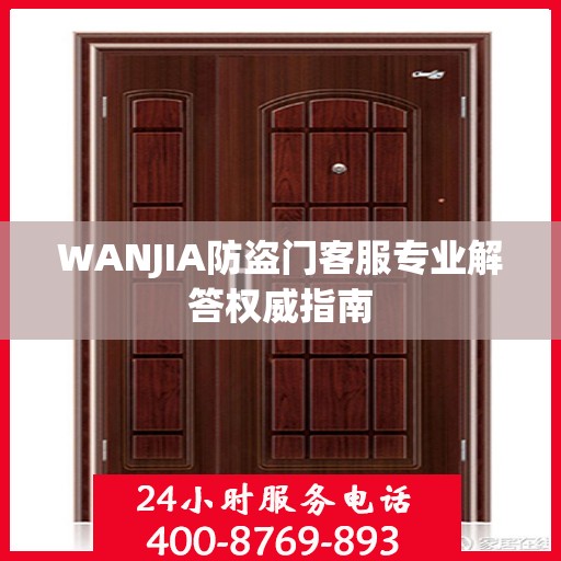 WANJIA防盗门客服专业解答权威指南