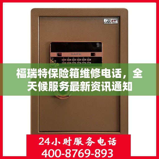 福瑞特保险箱维修电话，全天候服务最新资讯通知