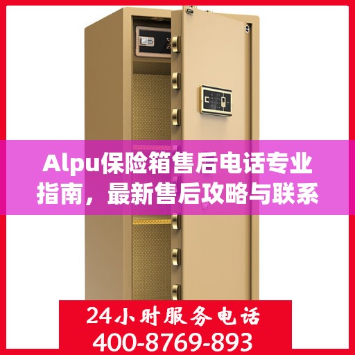 Alpu保险箱售后电话专业指南，最新售后攻略与联系方式