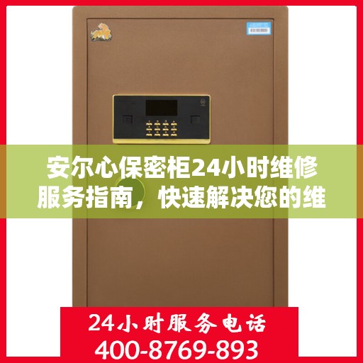 安尔心保密柜24小时维修服务指南，快速解决您的维修需求
