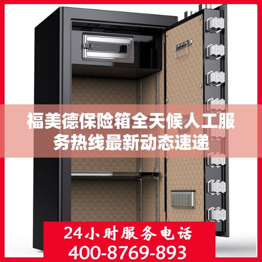 福美德保险箱全天候人工服务热线最新动态速递