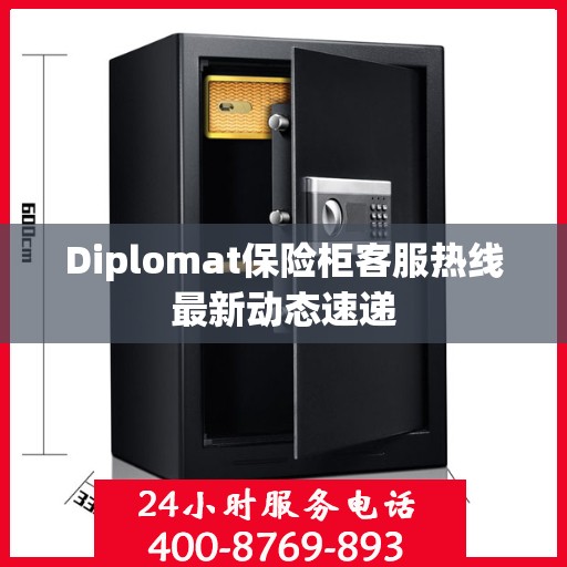 Diplomat保险柜客服热线最新动态速递