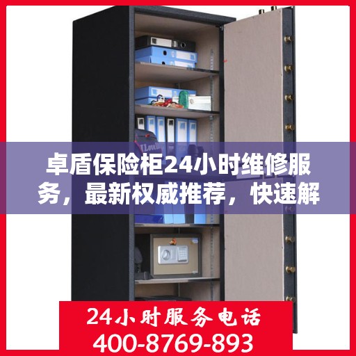 卓盾保险柜24小时维修服务，最新权威推荐，快速解决您的安全锁事！
