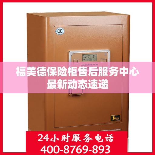 福美德保险柜售后服务中心最新动态速递