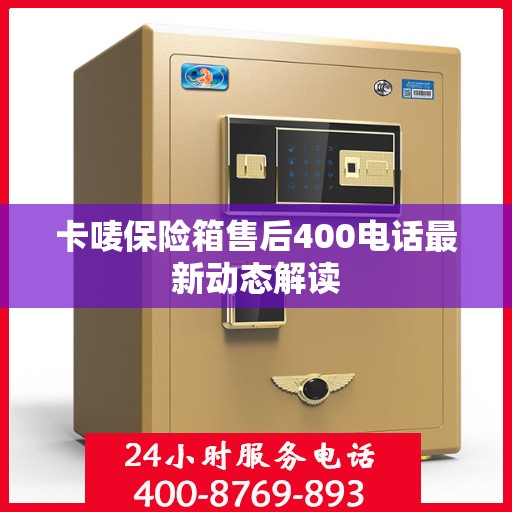 卡唛保险箱售后400电话最新动态解读