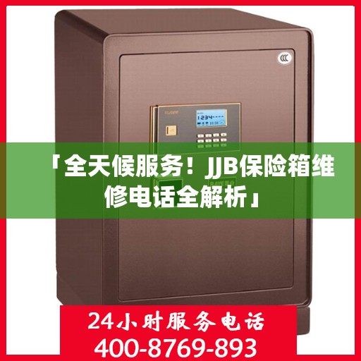 「全天候服务！JJB保险箱维修电话全解析」