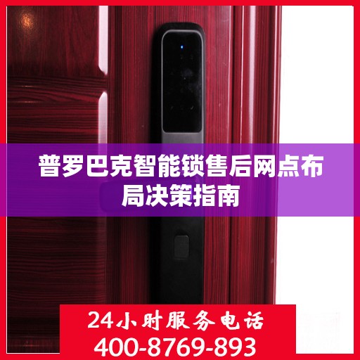 普罗巴克智能锁售后网点布局决策指南