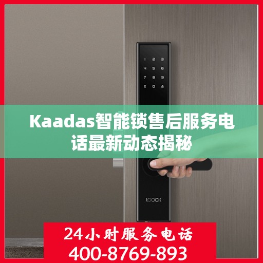 Kaadas智能锁售后服务电话最新动态揭秘