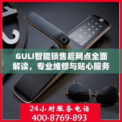 GULI智能锁售后网点全面解读，专业维修与贴心服务