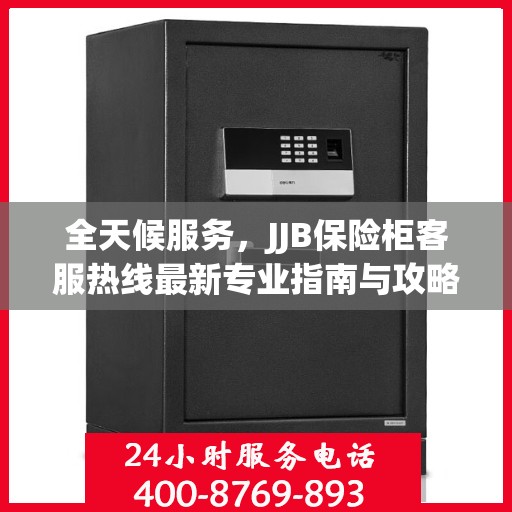 全天候服务，JJB保险柜客服热线最新专业指南与攻略