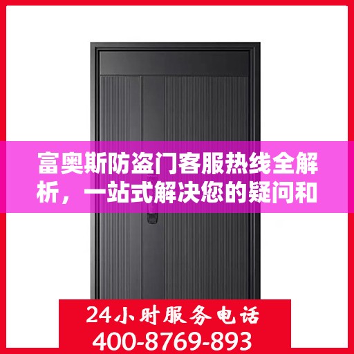 富奥斯防盗门客服热线全解析，一站式解决您的疑问和需求