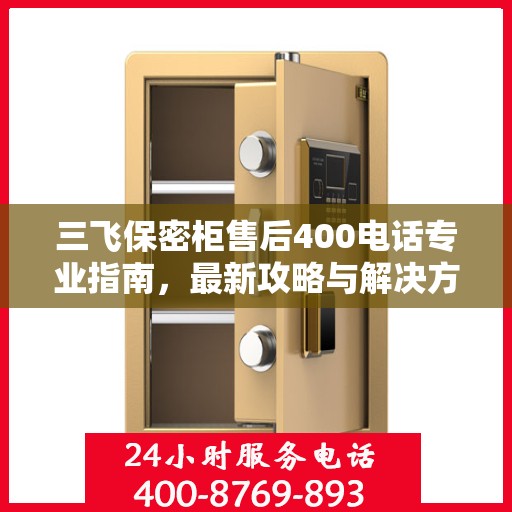 三飞保密柜售后400电话专业指南，最新攻略与解决方案
