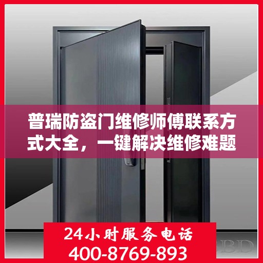 普瑞防盗门维修师傅联系方式大全，一键解决维修难题