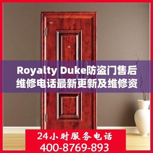 Royalty Duke防盗门售后维修电话最新更新及维修资讯