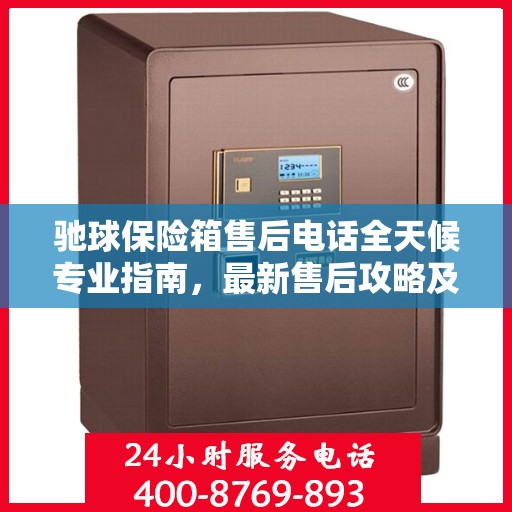 驰球保险箱售后电话全天候专业指南，最新售后攻略及售后电话发布