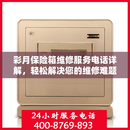 彩月保险箱维修服务电话详解，轻松解决您的维修难题