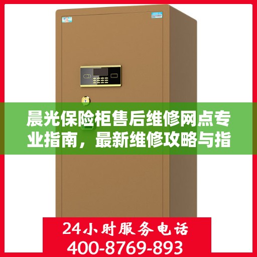 晨光保险柜售后维修网点专业指南，最新维修攻略与指南