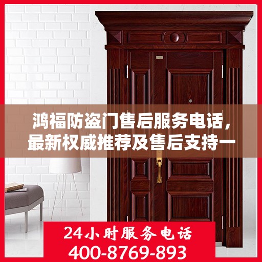 鸿福防盗门售后服务电话，最新权威推荐及售后支持一览