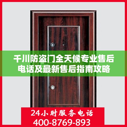 千川防盗门全天候专业售后电话及最新售后指南攻略