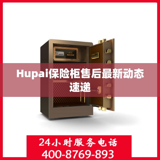 Hupai保险柜售后最新动态速递