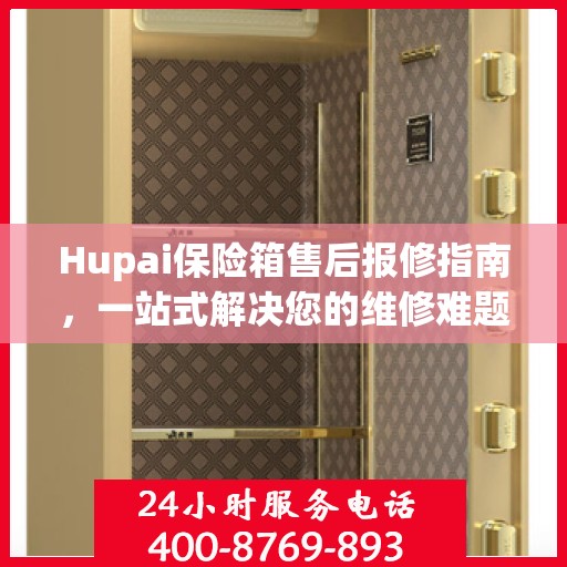 Hupai保险箱售后报修指南，一站式解决您的维修难题